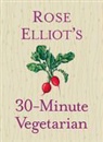 Rose Elliot, ELLIOT ROSE - Rose Elliot's 30-Minute Vegetarian