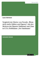 Laura Schriewer - Vergleich der Motive von Novalis "Wenn nicht mehr Zahlen und Figuren" mit den Motiven der Figuren Nathanael und Clara in E.T.A. Hoffmanns  "Der Sandmann"
