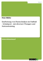 Peter Müller - Erarbeitung von Passtechniken im Fußball - Schulsport - mit diversen Übungen und Stationstraining
