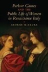 George McClure, George W McClure, George W. Mcclure - Parlour Games and the Public Life of Women in Renaissance Italy
