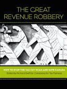 Canadians for Tax Fairness, Richard Swift - The Great Revenue Robbery: How to Stop the Tax Cut Scam and Save Canada