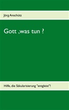 Jörg Anschütz - Gott, was tun ?