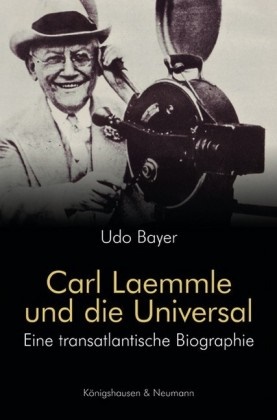 Udo Bayer - Carl Laemmle und die Universal Eine transatlantische Biographie