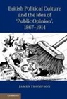 James Thompson, James (University of Bristol) Thompson, Thompson James - British Political Culture and the Idea of Public Opinion, 1867 191