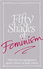 Lisa Appignanesi, Rachel Holmes, Susie Orbach, Lisa Appignanesi, Rachel Holmes, Susie Orbach - Fifty Shades of Feminism