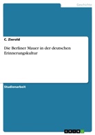 C Zierold, C. Zierold - Die Berliner Mauer in der deutschen Erinnerungskultur