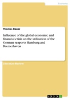 Thomas Bauer - Influence of the global economic and financial crisis on the utilisation of the German seaports Hamburg and Bremerhaven