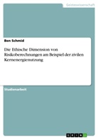 Ben Schmid - Die Ethische Dimension von Risikoberechnungen am Beispiel der zivilen Kernenergienutzung