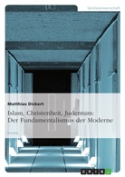 Matthias Dickert - Islam, Christenheit, Judentum: Der Fundamentalismus der Moderne