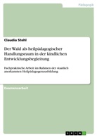 Claudia Stehl - Der Wald als heilpädagogischer Handlungsraum in der kindlichen Entwicklungsbegleitung