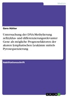 Gero Hütter - Untersuchung der DNA-Methylierung zellzyklus- und differenzierungsrelevanter Gene als mögliche Prognosefaktoren der akuten lymphatischen Leukämie mittels Pyrosequenzierung