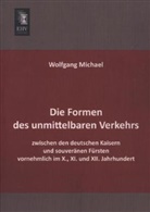 Wolfgang Michael - Die Formen des unmittelbaren Verkehrs zwischen den deutschen Kaisern und souveränen Fürsten vornehmlich im X., XI. und XII. Jahrhundert