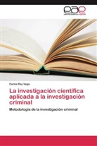 Carlos Rey Vega - La investigación científica aplicada a la investigación criminal