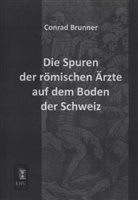 Conrad Brunner - Die Spuren der römischen Ärzte auf dem Boden der Schweiz