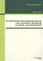 Aynur Arpaci - Die Betriebliche Gesundheitsförderung unter besonderer Beachtung von Nacht- und Schichtarbeit
