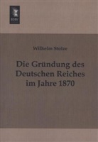 Wilhelm Stolze - Die Gründung des Deutschen Reiches im Jahre 1870