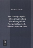Ernst Von Lasaulx, Ernst Von Lasaulx - Der Untergang des Hellenismus und die Einziehung seiner Tempelgüter durch die christlichen Kaiser