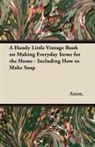 Anon, Anon. - A Handy Little Vintage Book on Making Everyday Items for the Home - Including How to Make Soap