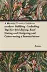 Anon, Anon. - A Handy Classic Guide to Outdoor Building - Including Tips for Bricklaying, Roof Slating and Designing and Constructing a Summerhouse