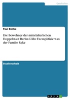 Paul Beilke - Die Bewohner der mittelalterlichen Doppelstadt Berlin-Cölln: Exemplifiziert an der Familie Ryke