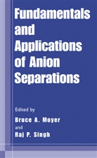 Bruc A Moyer, Bruce A Moyer, Bruce A. Moyer, P Singh, P Singh, Raj P. Singh - Fundamentals and Applications of Anion Separations