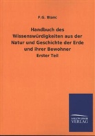 F G Blanc, F. G. Blanc - Handbuch des Wissenswürdigkeiten aus der Natur und Geschichte der Erde und ihrer Bewohner. Tl.1