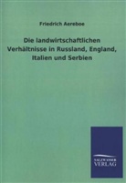 Friedrich Aereboe - Die landwirtschaftlichen Verhältnisse in Russland, England, Italien und Serbien