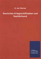 B von Werner, B. von Werner - Deutsches Kriegsschiffsleben und Seefahrkunst