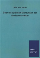 Wilh von Tettau, Wilh. von Tettau, Wilheim J. A. Frhr. von Tettau, Wilhelm J. A. Frhr. von Tettau, Wilhelm J. A. von Tettau, Wilhelm Johann Albert von Tettau... - Über die epischen Dichtungen der finnischen Völker