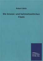 Robert Beltz - Die bronze- und hallstattzeitlichen Fibeln