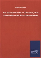Robert Bruck - Die Sophienkirche in Dresden, ihre Geschichte und ihre Kunstschätze
