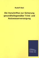 Rudolf Abel - Die Vorschriften zur Sicherung gesundheitsgemäßer Trink- und Nutzwasserversorgung