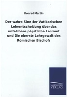 Konrad Martin - Der wahre Sinn der Vatikanischen Lehrentscheidung über das unfehlbare päpstliche Lehramt und Die oberste Lehrgewalt des Römischen Bischofs