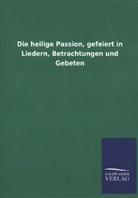 Salzwasser-Verla GmbH, Salzwasser-Verlag GmbH, Salzwasser-Verlag Gmbh - Die heilige Passion, gefeiert in Liedern, Betrachtungen und Gebeten
