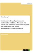 Dany Baumgart - Unsicherheit der AnlegerInnen bei ineffizienten Märkten - Wie kann der Einsatz von Behavioral Finance im Gespräch mit Bankkundschaft helfen Anlageentscheide zu optimieren?