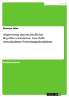 Simone Jahn - Abgrenzung unterschiedlicher Begriffsverständnisse innerhalb verschiedener Forschungsdisziplinen