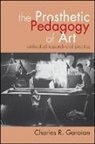 Charles R Garoian, Charles R. Garoian, GAROIAN CHARLES R - The Prosthetic Pedagogy of Art