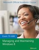 Microsoft Official Academic Course, Microsoft Official Academic Course, MOAC (Microsoft Official Academic Course - Exam 70-688 Managing and Maintaining Windows 8