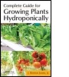 Jones, J Benton Jones, J. Benton Jones, Jr Jones, Jr. Jones, Jr. J. Benton Jones... - Complete Guide for Growing Plants Hydroponically