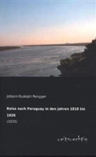 Johann R. Rengger, Johann Rudolph Rengger - Reise nach Paraguay in den Jahren 1818 bis 1826