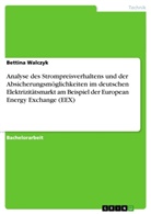 Bettina Walczyk - Analyse des Strompreisverhaltens und der Absicherungsmöglichkeiten im deutschen Elektrizitätsmarkt am Beispiel der European Energy Exchange (EEX)