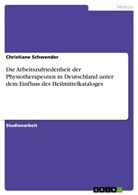 Christiane Schwender - Die Arbeitszufriedenheit der Physiotherapeuten in Deutschland unter dem Einfluss des Heilmittelkataloges