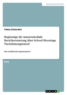 Tobias Düsterdick - Begünstigt die massenmediale Berichterstattung über School Shootings Nachahmungstaten?