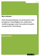 Nico Lehmann - Zum Zusammenhang von elementarer und komplexer Schnelligkeit bei zyklischen Laufbewegungen unter besonderem Aspekt energetischer Ermüdung