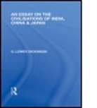 G Dickinson, G Lowes Dickinson, G. Lowes Dickinson - Essay on the Civilisations of India, China and Japan