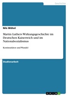 Nils Wöhnl - Martin Luthers Wirkungsgeschichte im Deutschen Kaiserreich und im Nationalsozialismus