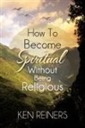 Ken Reiners - How to Become Spiritual Without Being Religious