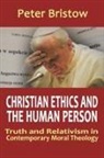 Peter Bristow - Christian Ethics and the Human Person. Truth and Relativism in Contemporary Moral Theology