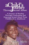 Cherry Marie - A Child's Journey Through Sexual Abuse: A Journey of Healing Through Confronting and Exposing Sexual Abuse from Childhood Through Adulthood