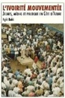 Aghi Bahi - L'ivoirité mouvementée. Jeunes, médias et politique en Côte d'Ivoire